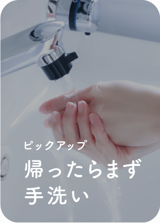 【ピックアップ】帰ったらまず手洗い
